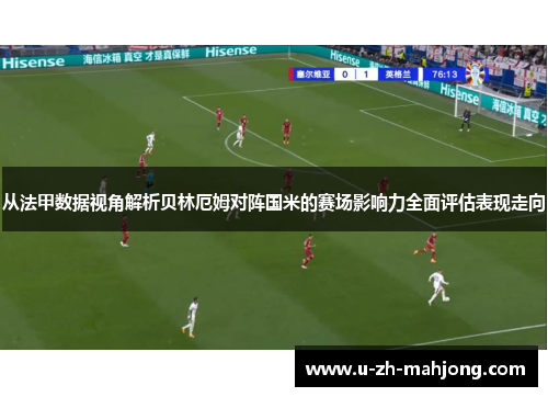 从法甲数据视角解析贝林厄姆对阵国米的赛场影响力全面评估表现走向