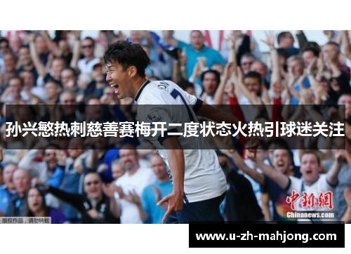 孙兴慜热刺慈善赛梅开二度状态火热引球迷关注
